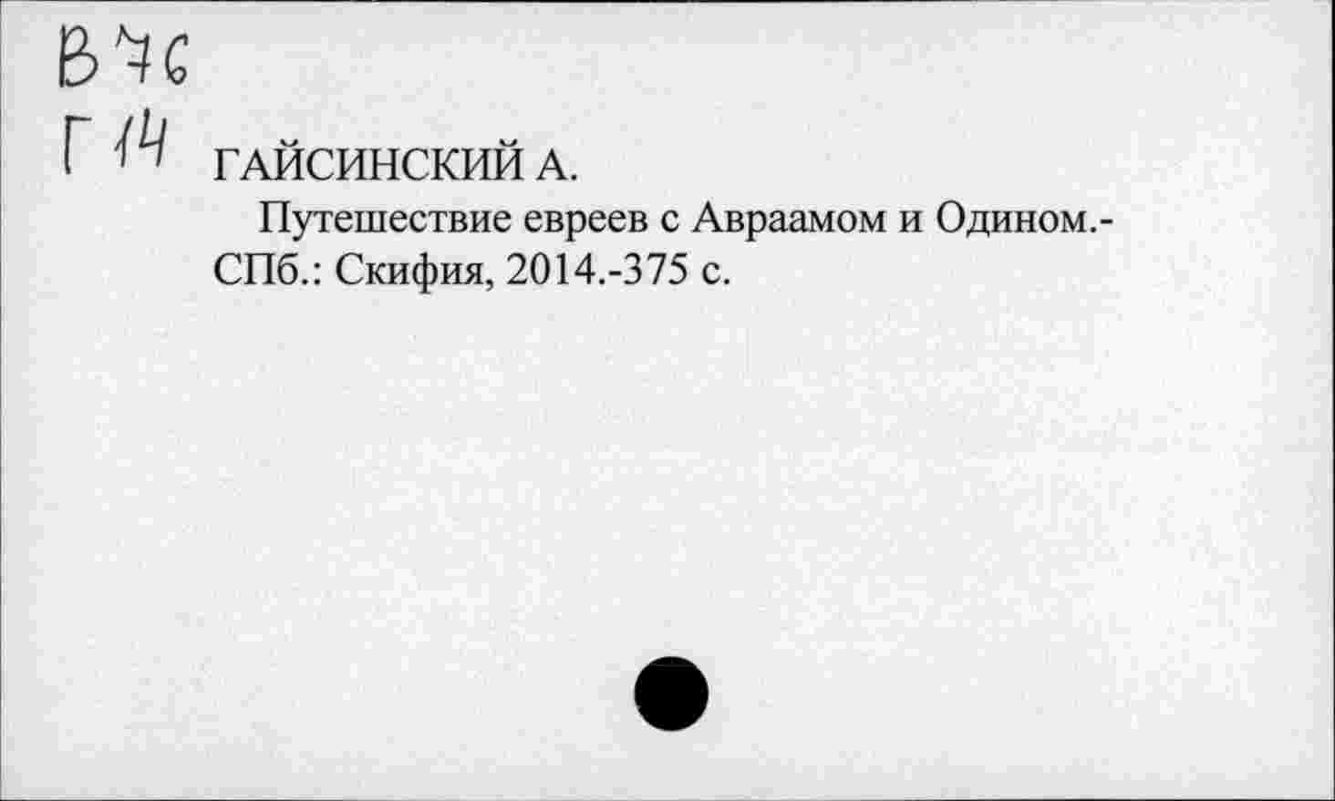 ﻿В'к
Г ГАЙСИНСКИЙ А.
Путешествие евреев с Авраамом и Одином. -СПб.: Скифия, 2014.-375 с.